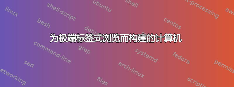 为极端标签式浏览而构建的计算机