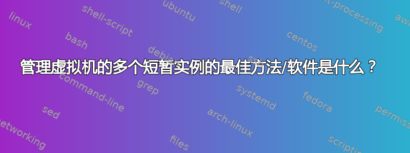 管理虚拟机的多个短暂实例的最佳方法/软件是什么？ 