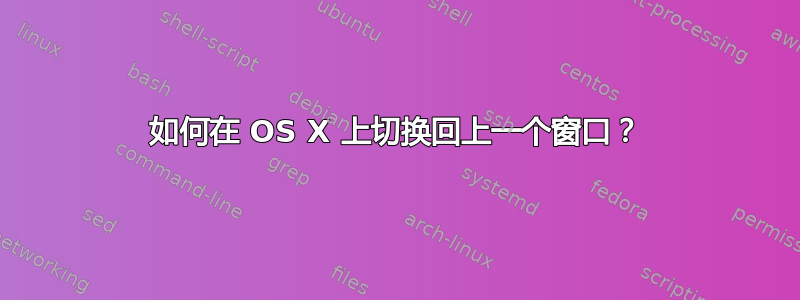 如何在 OS X 上切换回上一个窗口？