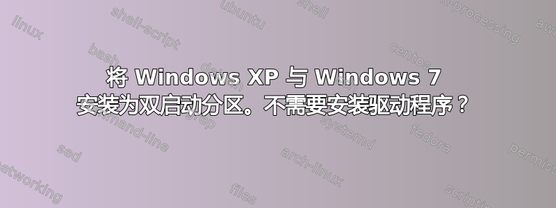 将 Windows XP 与 Windows 7 安装为双启动分区。不需要安装驱动程序？