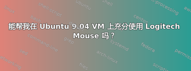 能帮我在 Ubuntu 9.04 VM 上充分使用 Logitech Mouse 吗？