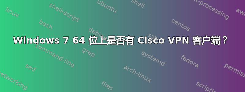 Windows 7 64 位上是否有 Cisco VPN 客户端？