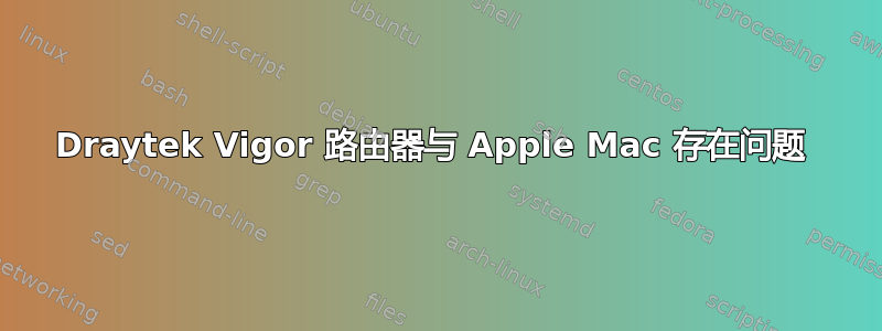 Draytek Vigor 路由器与 Apple Mac 存在问题 