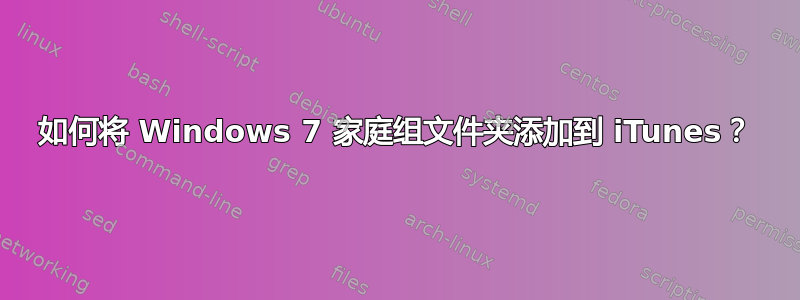 如何将 Windows 7 家庭组文件夹添加到 iTunes？