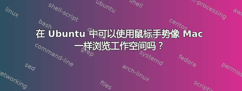 在 Ubuntu 中可以使用鼠标手势像 Mac 一样浏览工作空间吗？