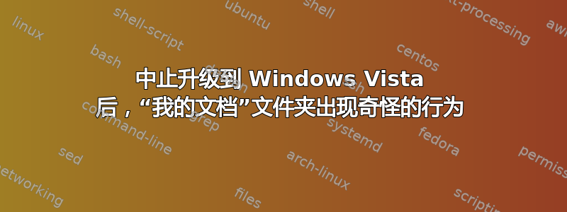 中止升级到 Windows Vista 后，“我的文档”文件夹出现奇怪的行为