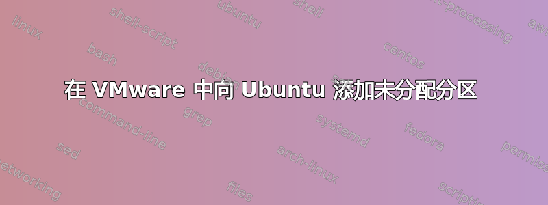 在 VMware 中向 Ubuntu 添加未分配分区