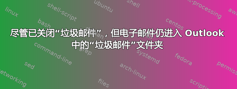 尽管已关闭“垃圾邮件”，但电子邮件仍进入 Outlook 中的“垃圾邮件”文件夹