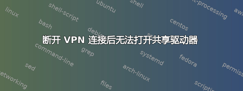 断开 VPN 连接后无法打开共享驱动器