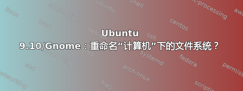 Ubuntu 9.10/Gnome：重命名“计算机”下的文件系统？