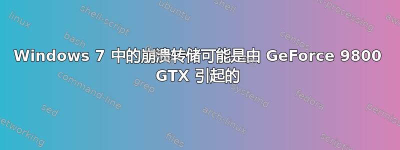 Windows 7 中的崩溃转储可能是由 GeForce 9800 GTX 引起的