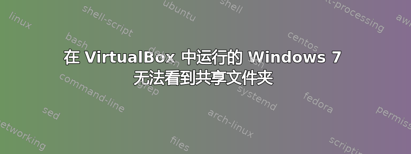 在 VirtualBox 中运行的 Windows 7 无法看到共享文件夹