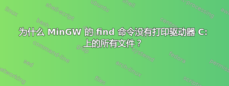 为什么 MinGW 的 find 命令没有打印驱动器 C: 上的所有文件？