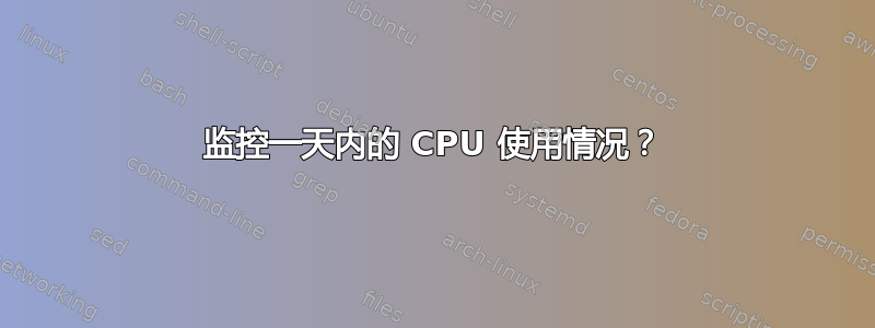 监控一天内的 CPU 使用情况？