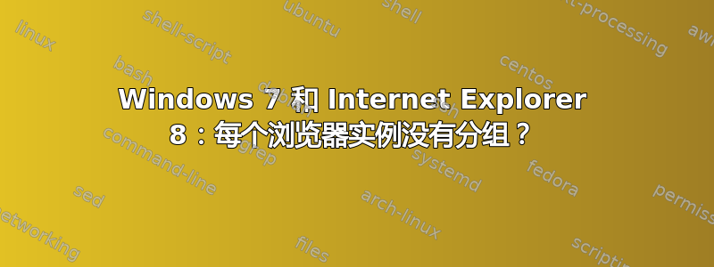 Windows 7 和 Internet Explorer 8：每个浏览器实例没有分组？