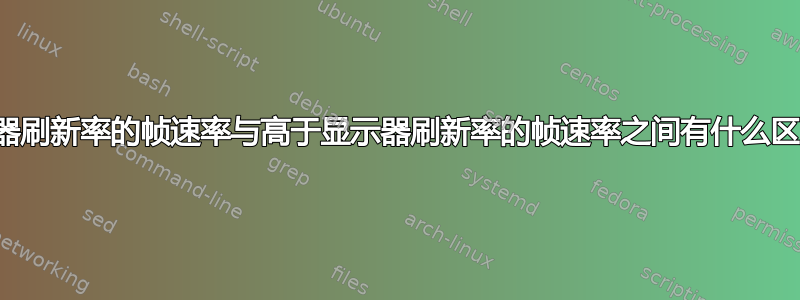 显示器刷新率的帧速率与高于显示器刷新率的帧速率之间有什么区别？