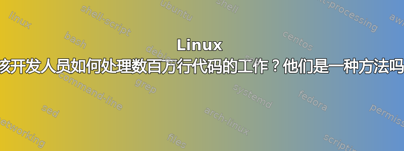 Linux 内核开发人员如何处理数百万行代码的工作？他们是一种方法吗？ 