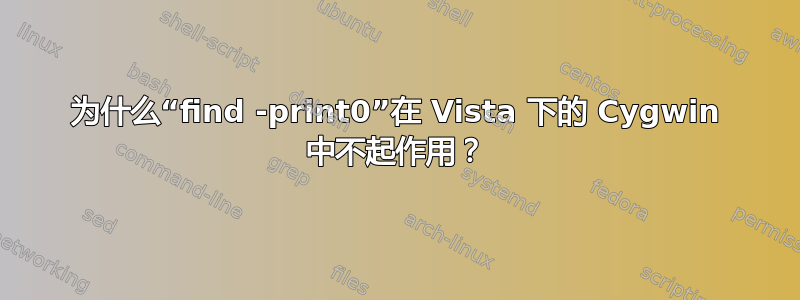 为什么“find -print0”在 Vista 下的 Cygwin 中不起作用？