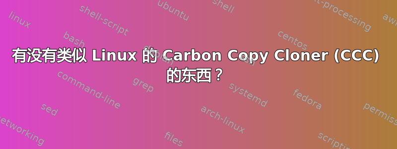 有没有类似 Linux 的 Carbon Copy Cloner (CCC) 的东西？