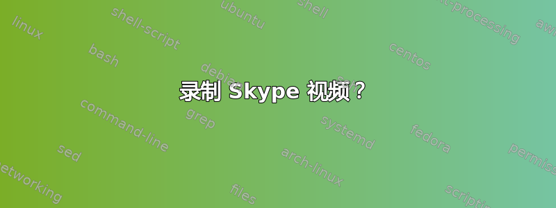 录制 Skype 视频？