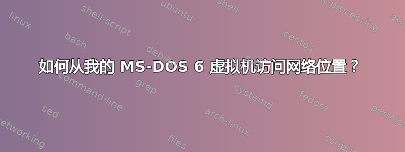 如何从我的 MS-DOS 6 虚拟机访问网络位置？