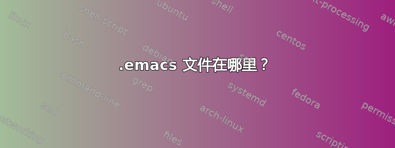 .emacs 文件在哪里？