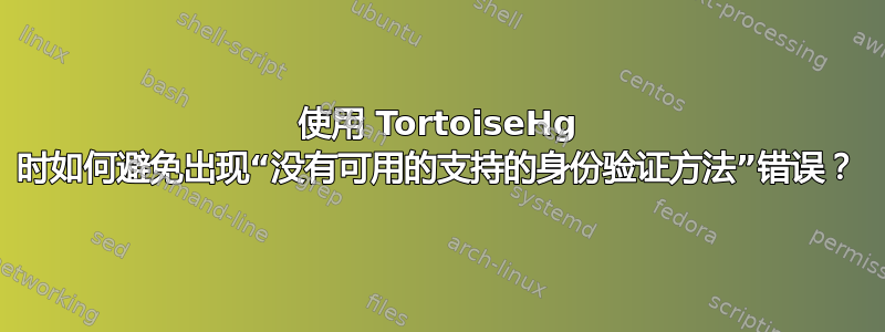 使用 TortoiseHg 时如何避免出现“没有可用的支持的身份验证方法”错误？