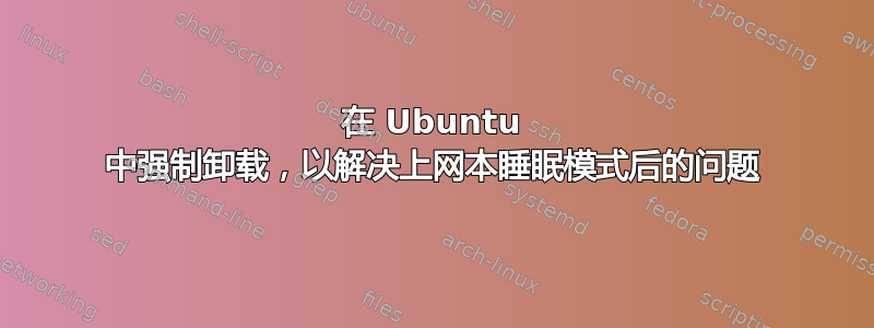 在 Ubuntu 中强制卸载，以解决上网本睡眠模式后的问题