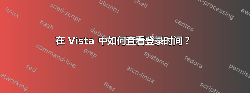 在 Vista 中如何查看登录时间？