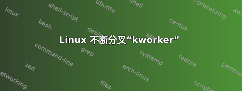 Linux 不断分叉“kworker”