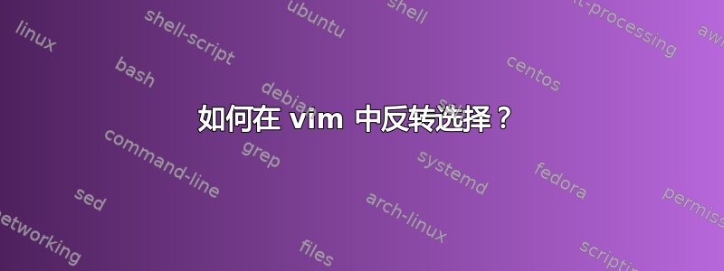 如何在 vim 中反转选择？