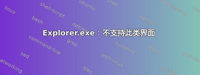 Explorer.exe：不支持此类界面