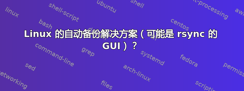 Linux 的自动备份解决方案（可能是 rsync 的 GUI）？