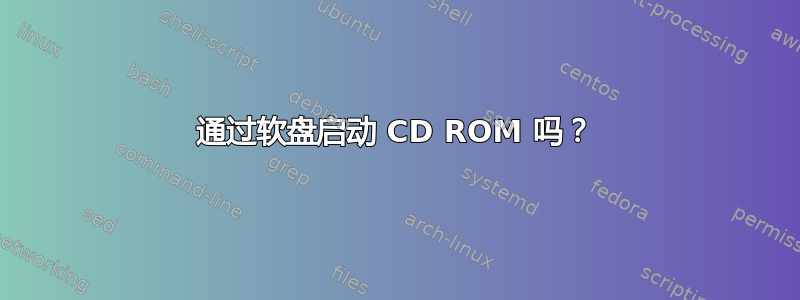 通过软盘启动 CD ROM 吗？