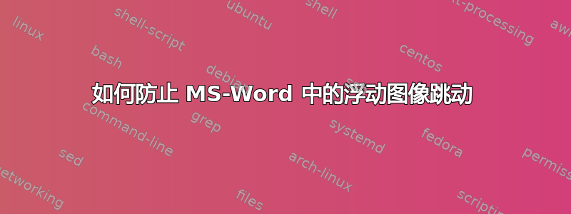 如何防止 MS-Word 中的浮动图像跳动