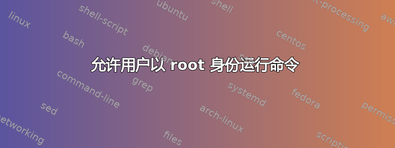 允许用户以 root 身份运行命令