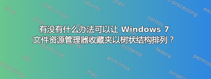 有没有什么办法可以让 Windows 7 文件资源管理器收藏夹以树状结构排列？