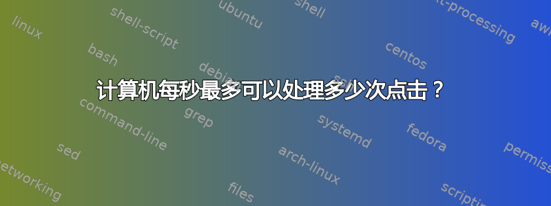 计算机每秒最多可以处理多少次点击？