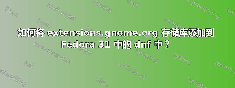 如何将 extensions.gnome.org 存储库添加到 Fedora 31 中的 dnf 中？