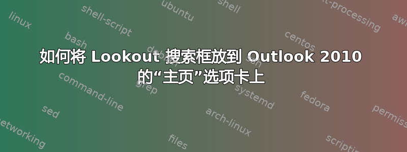 如何将 Lookout 搜索框放到 Outlook 2010 的“主页”选项卡上