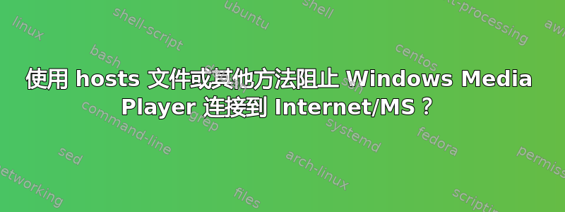 使用 hosts 文件或其他方法阻止 Windows Media Player 连接到 Internet/MS？