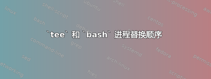 `tee` 和 `bash` 进程替换顺序