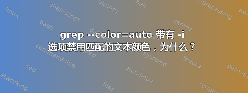 grep --color=auto 带有 -i 选项禁用匹配的文本颜色，为什么？