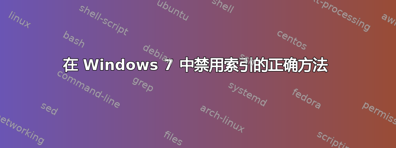 在 Windows 7 中禁用索引的正确方法