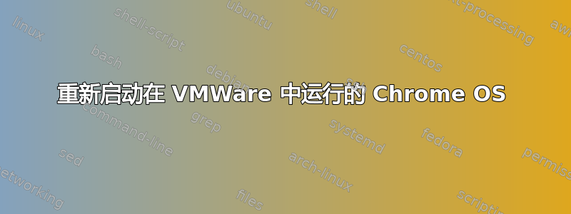 重新启动在 VMWare 中运行的 Chrome OS