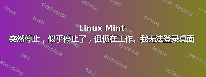 Linux Mint 突然停止，似乎停止了，但仍在工作。我无法登录桌面