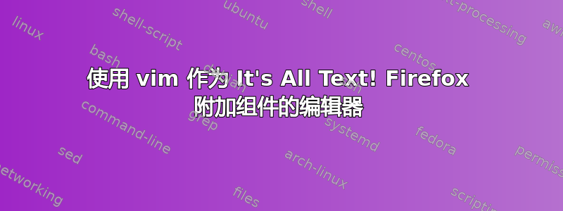 使用 vim 作为 It's All Text! Firefox 附加组件的编辑器