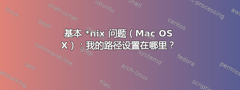 基本 *nix 问题（Mac OS X）：我的路径设置在哪里？