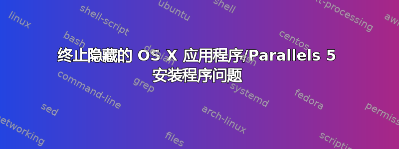 终止隐藏的 OS X 应用程序/Parallels 5 安装程序问题