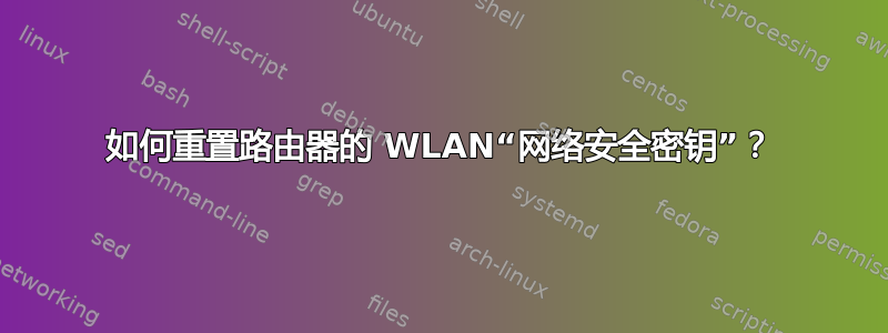 如何重置路由器的 WLAN“网络安全密钥”？